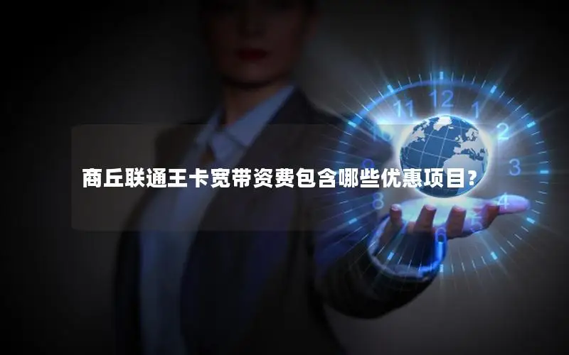 商丘联通王卡宽带资费包含哪些优惠项目？