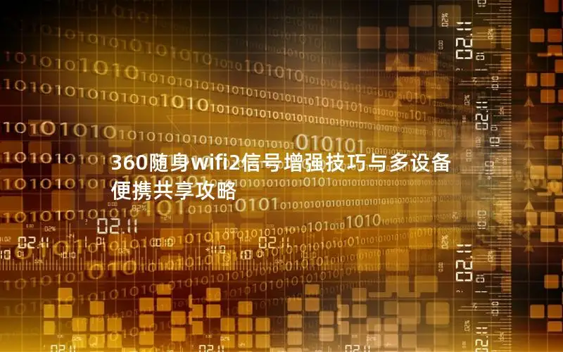 360随身wifi2信号增强技巧与多设备便携共享攻略