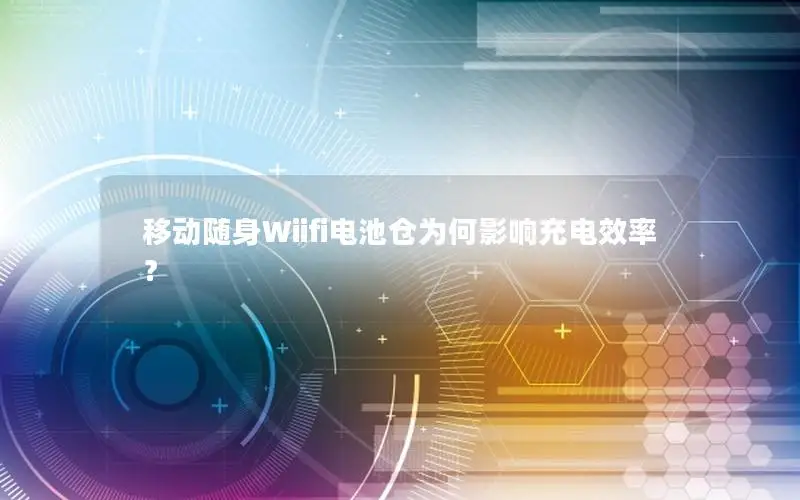 移动随身Wiifi电池仓为何影响充电效率？