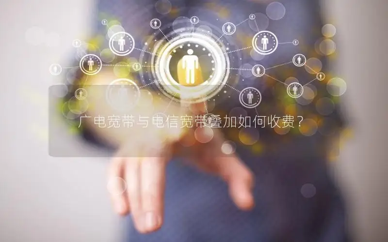 广电宽带与电信宽带叠加如何收费？