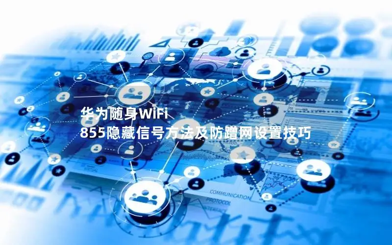 华为随身WiFi 855隐藏信号方法及防蹭网设置技巧
