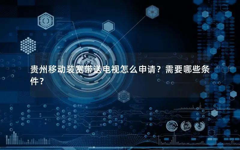贵州移动装宽带送电视怎么申请？需要哪些条件？