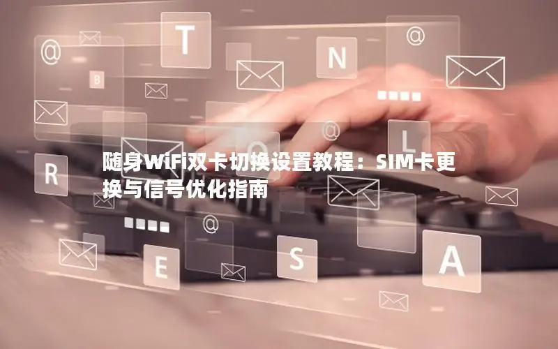 随身WiFi双卡切换设置教程：SIM卡更换与信号优化指南