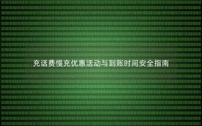 充话费慢充优惠活动与到账时间安全指南