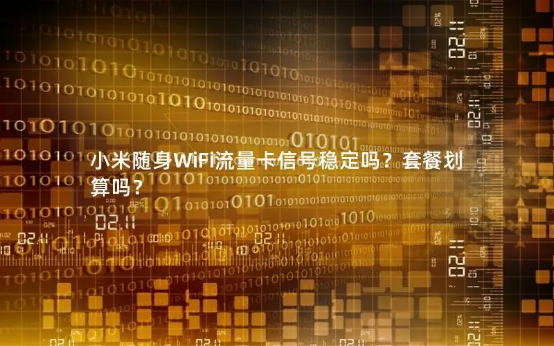 小米随身WiFi流量卡信号稳定吗？套餐划算吗？