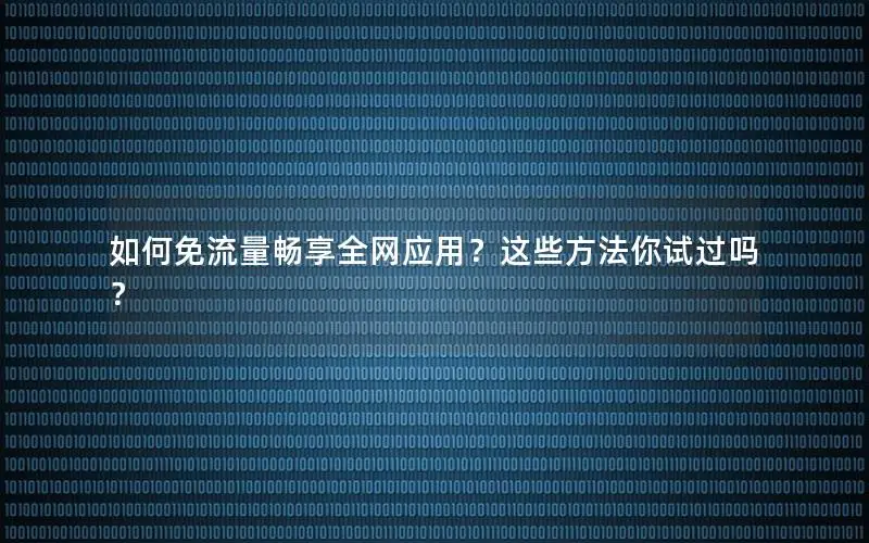 如何免流量畅享全网应用？这些方法你试过吗？