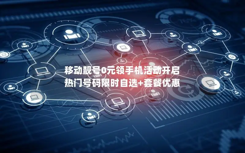 移动靓号0元领手机活动开启 热门号码限时自选+套餐优惠