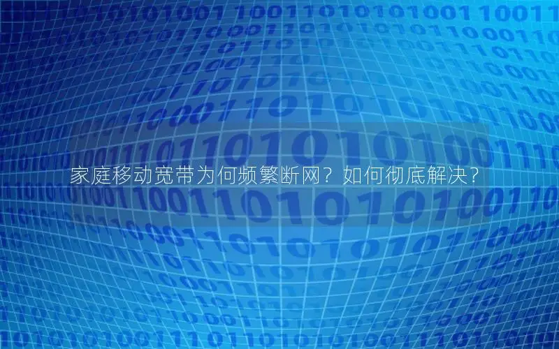 家庭移动宽带为何频繁断网？如何彻底解决？