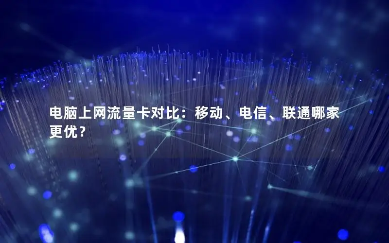 电脑上网流量卡对比：移动、电信、联通哪家更优？
