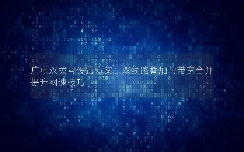 广电双拨号设置方案：双线路叠加与带宽合并提升网速技巧