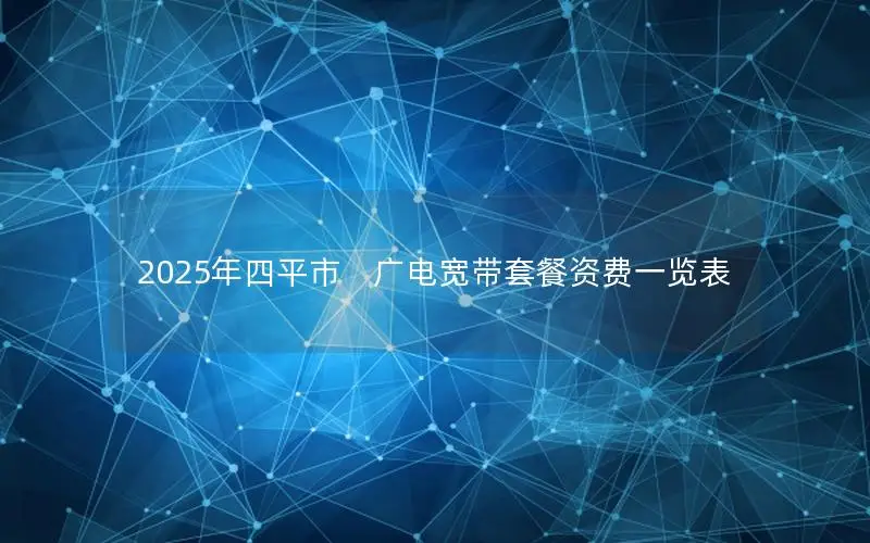 2025年四平市　广电宽带套餐资费一览表