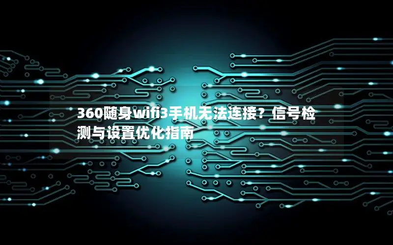 360随身wifi3手机无法连接？信号检测与设置优化指南