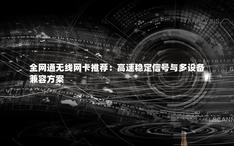 全网通无线网卡推荐：高速稳定信号与多设备兼容方案