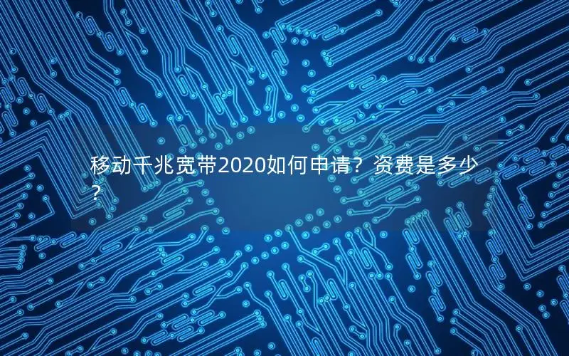 移动千兆宽带2020如何申请？资费是多少？