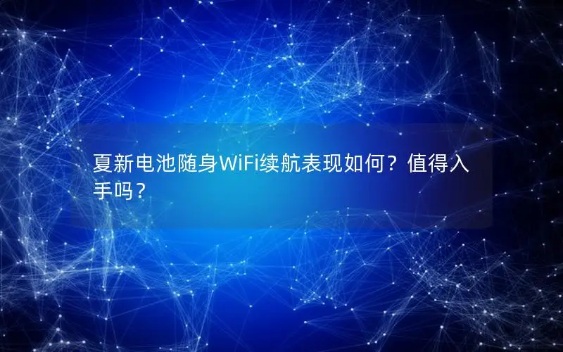 夏新电池随身WiFi续航表现如何？值得入手吗？