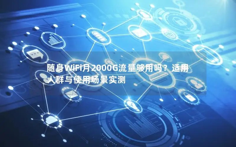 随身WiFi月2000G流量够用吗？适用人群与使用场景实测