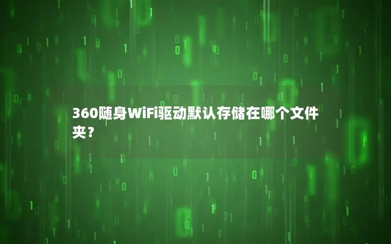 360随身WiFi驱动默认存储在哪个文件夹？