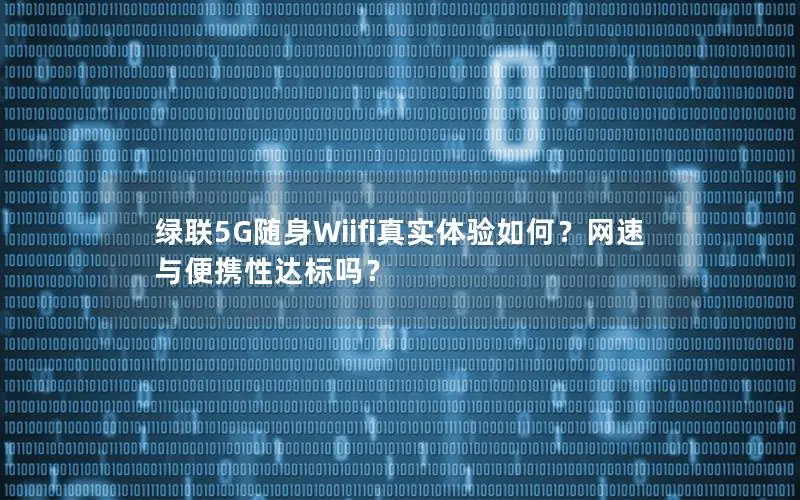 绿联5G随身Wiifi真实体验如何？网速与便携性达标吗？
