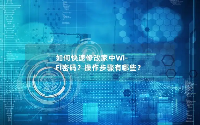 如何快速修改家中Wi-Fi密码？操作步骤有哪些？