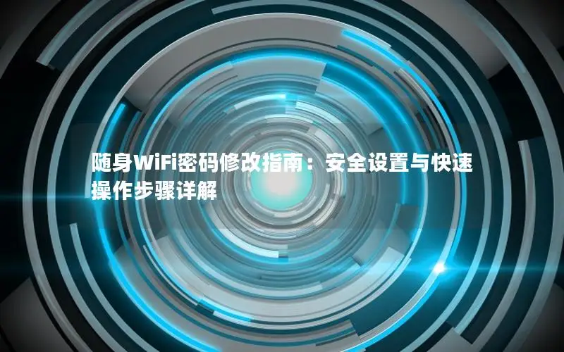 随身WiFi密码修改指南：安全设置与快速操作步骤详解