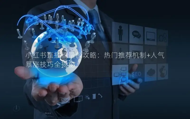 小红书直播流量包攻略：热门推荐机制+人气暴涨技巧全揭秘