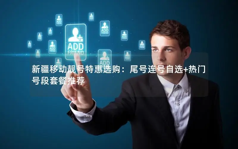 新疆移动靓号特惠选购：尾号连号自选+热门号段套餐推荐