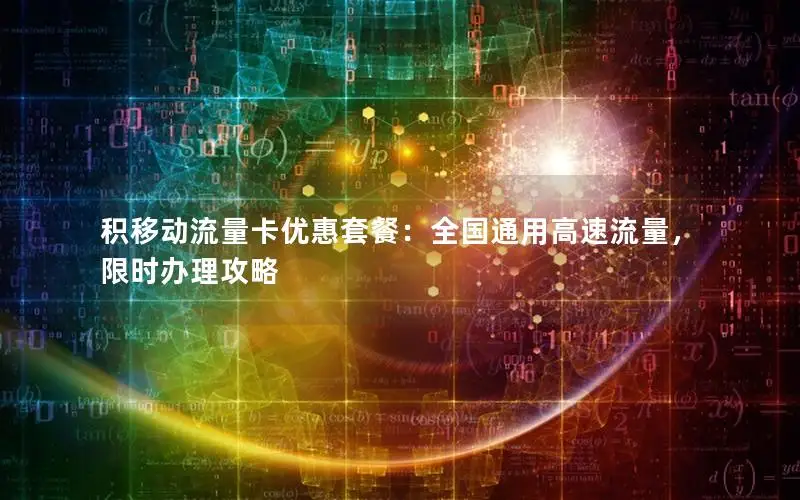 积移动流量卡优惠套餐：全国通用高速流量，限时办理攻略