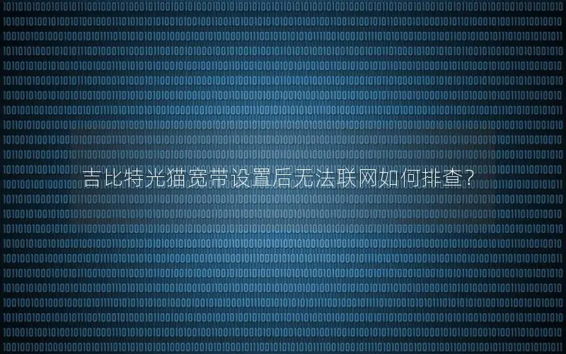吉比特光猫宽带设置后无法联网如何排查？