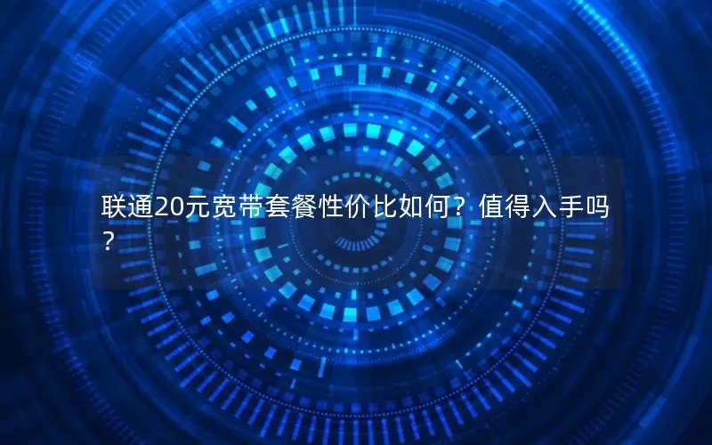 联通20元宽带套餐性价比如何？值得入手吗？