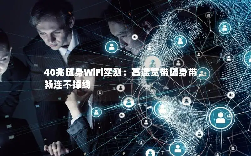 40兆随身WiFi实测：高速宽带随身带，畅连不掉线