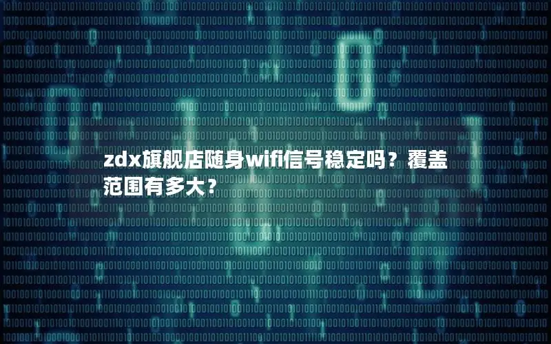zdx旗舰店随身wifi信号稳定吗？覆盖范围有多大？