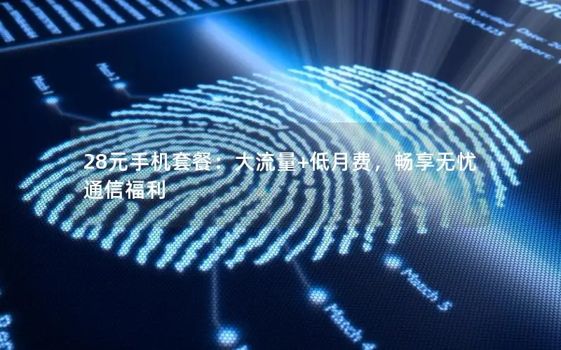 28元手机套餐：大流量+低月费，畅享无忧通信福利