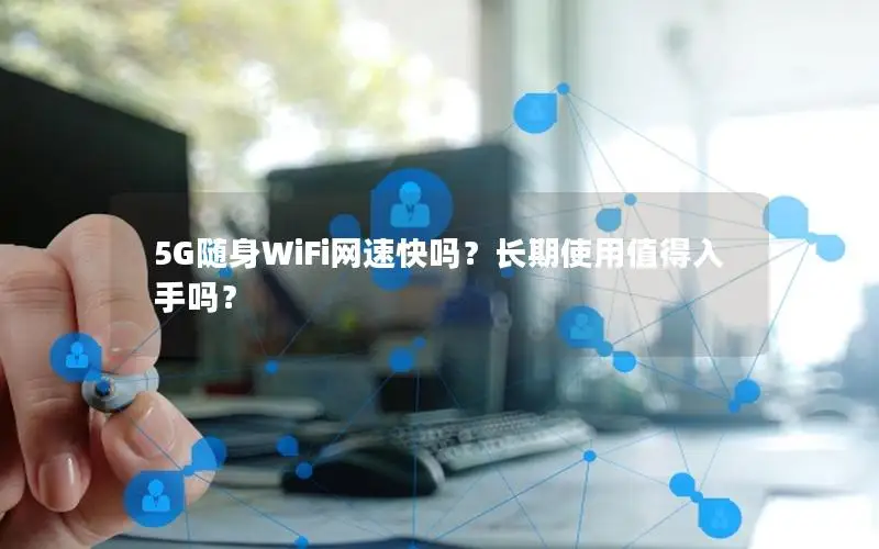 5G随身WiFi网速快吗？长期使用值得入手吗？
