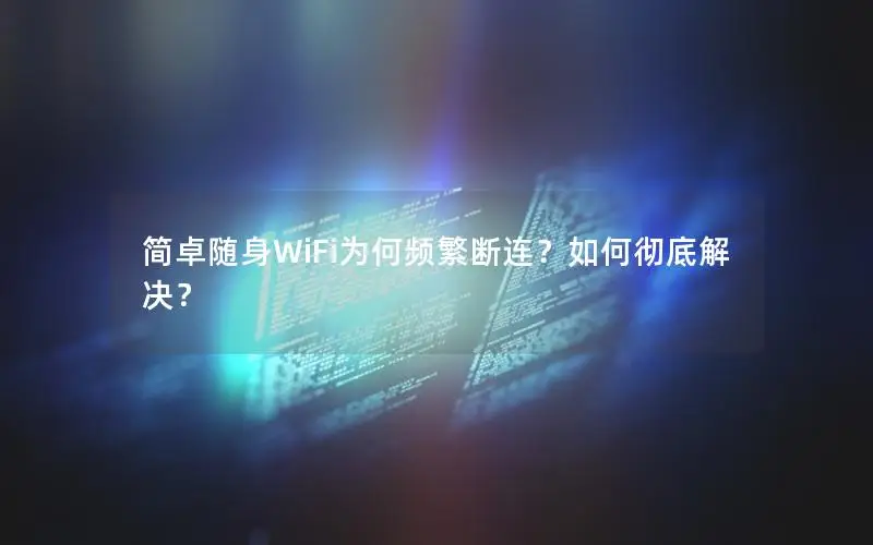 简卓随身WiFi为何频繁断连？如何彻底解决？