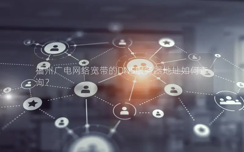 福州广电网络宽带的DNS服务器地址如何查询？