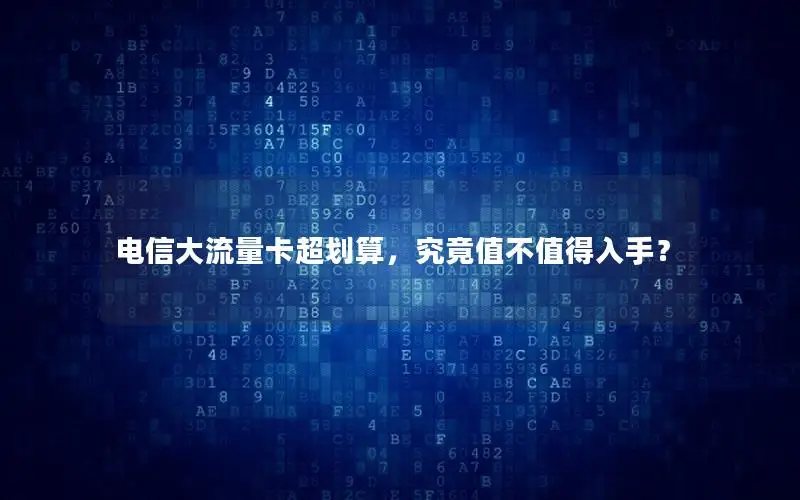 电信大流量卡超划算，究竟值不值得入手？
