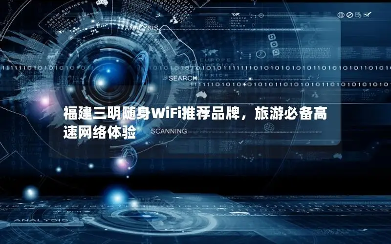 福建三明随身WiFi推荐品牌，旅游必备高速网络体验