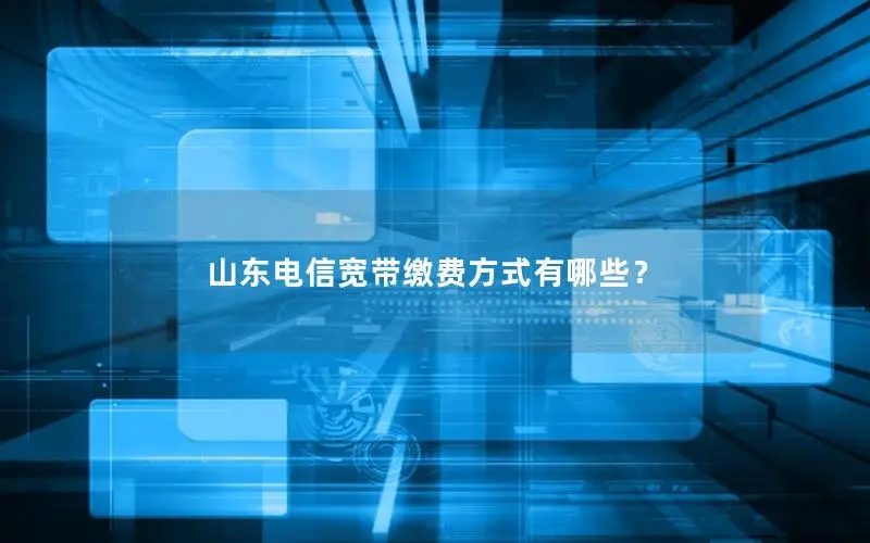 山东电信宽带缴费方式有哪些？