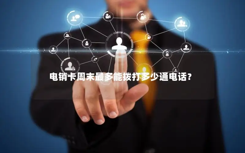 电销卡周末最多能拨打多少通电话？