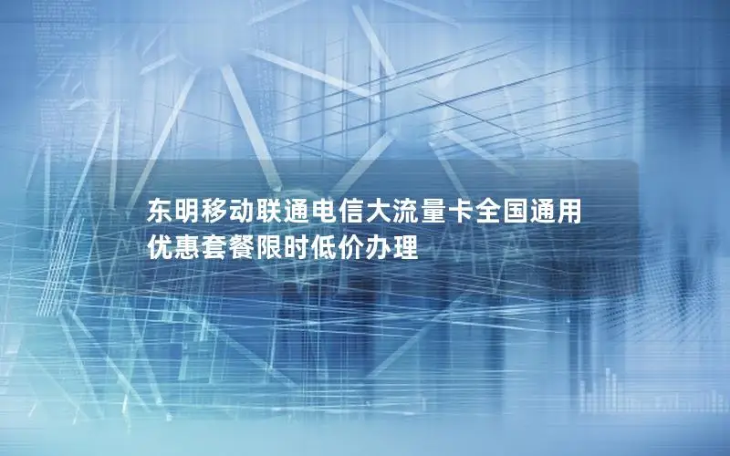 东明移动联通电信大流量卡全国通用 优惠套餐限时低价办理