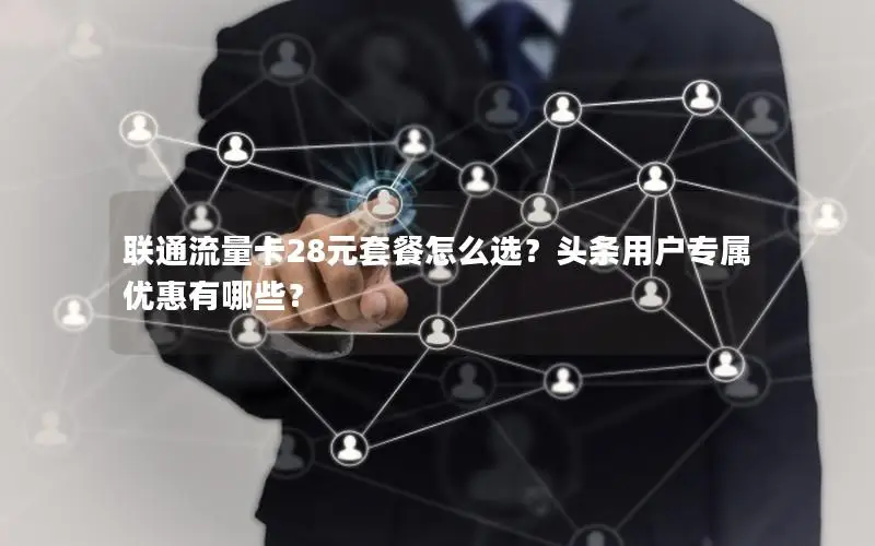 联通流量卡28元套餐怎么选？头条用户专属优惠有哪些？