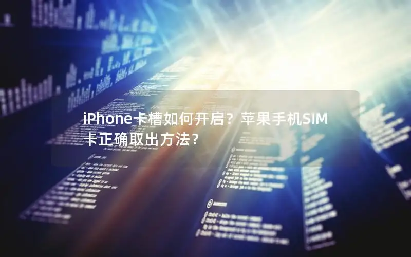 iPhone卡槽如何开启？苹果手机SIM卡正确取出方法？