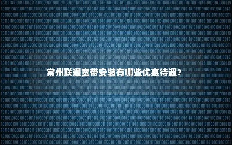 常州联通宽带安装有哪些优惠待遇？