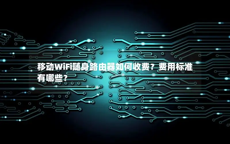 移动WiFi随身路由器如何收费？费用标准有哪些？