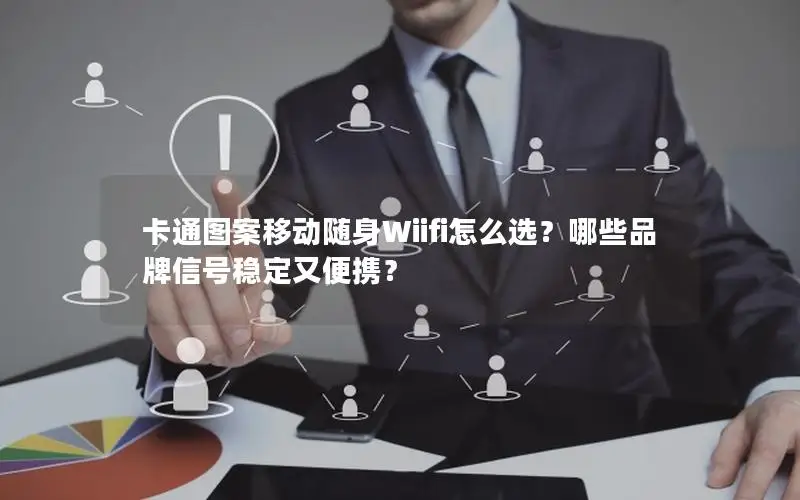卡通图案移动随身Wiifi怎么选？哪些品牌信号稳定又便携？