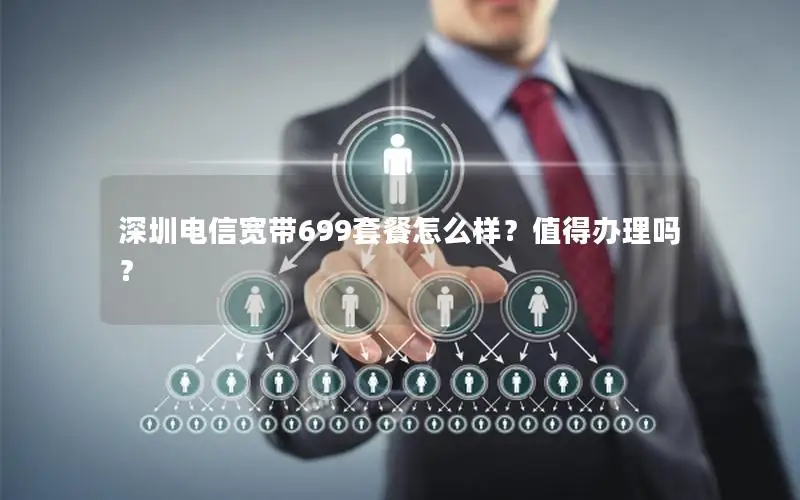 深圳电信宽带699套餐怎么样？值得办理吗？