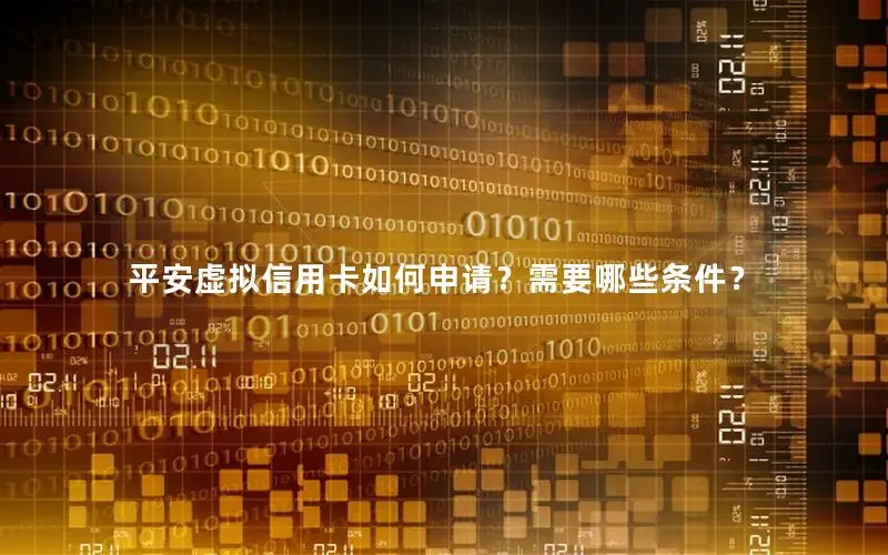 平安虚拟信用卡如何申请？需要哪些条件？