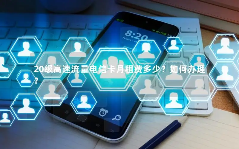 20级高速流量电信卡月租费多少？如何办理？