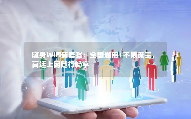 随身WiFi新套餐：全国通用+不限流量，高速上网随行畅享