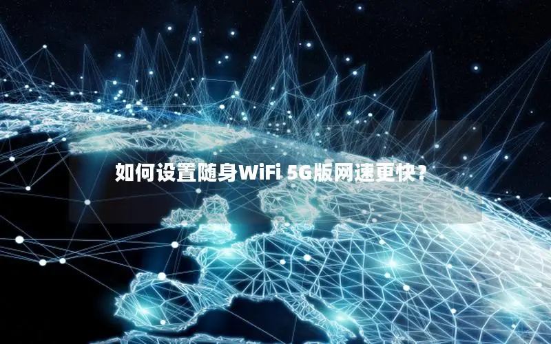 如何设置随身WiFi 5G版网速更快？